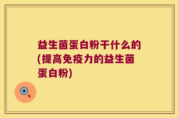 益生菌蛋白粉干什么的(提高免疫力的益生菌蛋白粉)
