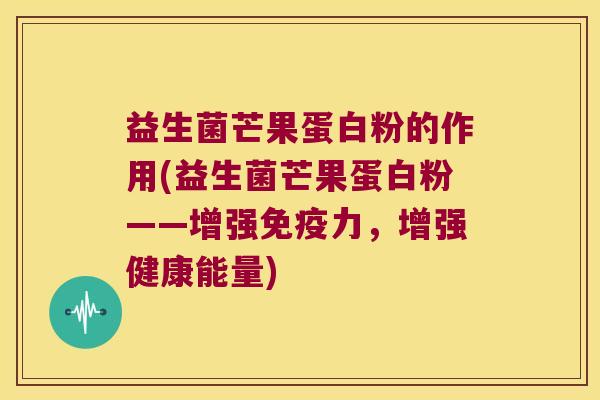益生菌芒果蛋白粉的作用(益生菌芒果蛋白粉——增强力,增强健康能量) 益生菌芒果蛋白粉的作用(益生菌芒果蛋白粉——增强力,增强健康能量)