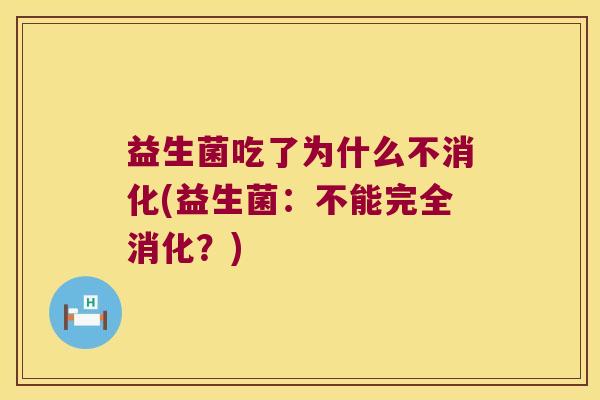 益生菌吃了为什么不消化(益生菌：不能完全消化？)