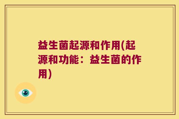 益生菌起源和作用(起源和功能：益生菌的作用)