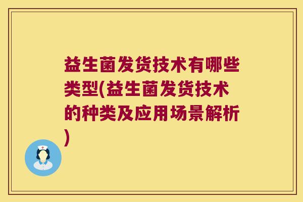 益生菌发货技术有哪些类型(益生菌发货技术的种类及应用场景解析)