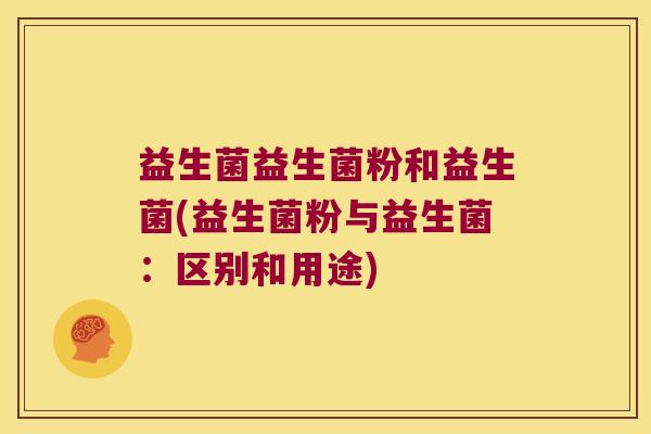 益生菌益生菌粉和益生菌(益生菌粉与益生菌：区别和用途)