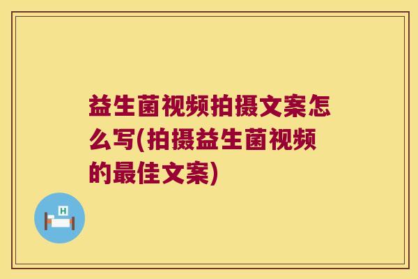 益生菌视频拍摄文案怎么写(拍摄益生菌视频的佳文案) 益生菌视频拍摄文案怎么写(拍摄益生菌视频的佳文案)
