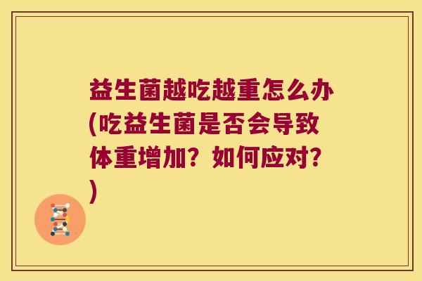 益生菌越吃越重怎么办(吃益生菌是否会导致体重增加？如何应对？)