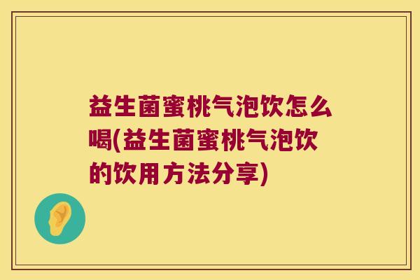 益生菌蜜桃气泡饮怎么喝(益生菌蜜桃气泡饮的饮用方法分享)