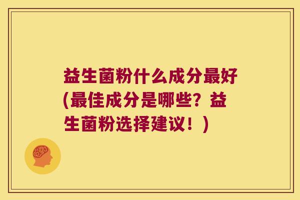 益生菌粉什么成分最好(最佳成分是哪些？益生菌粉选择建议！)
