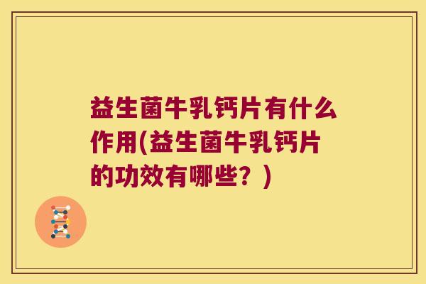 益生菌牛乳钙片有什么作用(益生菌牛乳钙片的功效有哪些？)