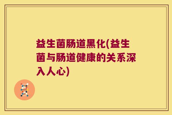 益生菌肠道黑化(益生菌与肠道健康的关系深入人心)