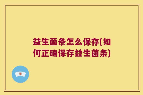益生菌条怎么保存(如何正确保存益生菌条)