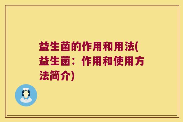 益生菌的作用和用法(益生菌：作用和使用方法简介)