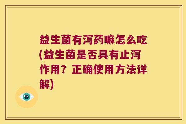 益生菌有泻药嘛怎么吃(益生菌是否具有止泻作用？正确使用方法详解)