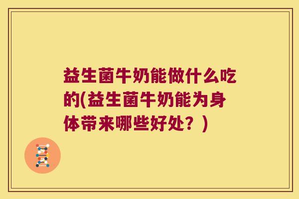 益生菌牛奶能做什么吃的(益生菌牛奶能为身体带来哪些好处？)