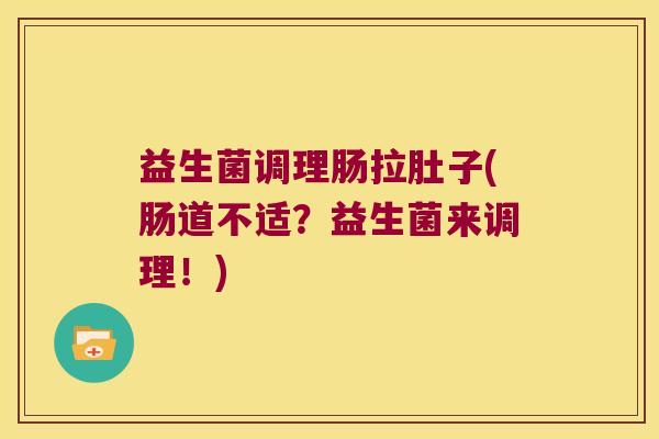 益生菌调理肠拉肚子(肠道不适？益生菌来调理！)
