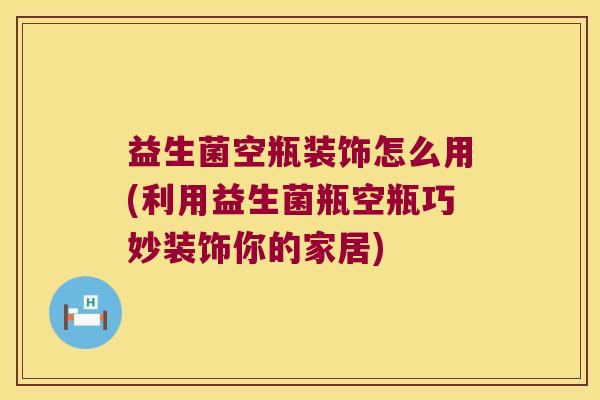 益生菌空瓶装饰怎么用(利用益生菌瓶空瓶巧妙装饰你的家居)