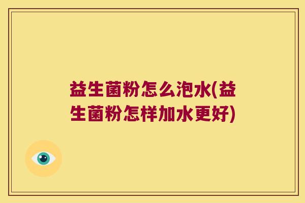 益生菌粉怎么泡水(益生菌粉怎样加水更好)