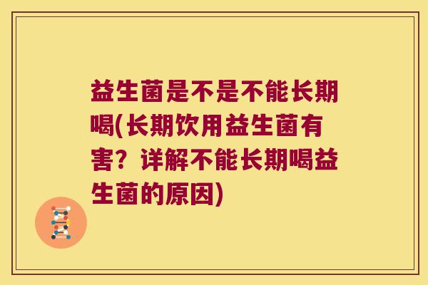 益生菌是不是不能长期喝(长期饮用益生菌有害？详解不能长期喝益生菌的原因)