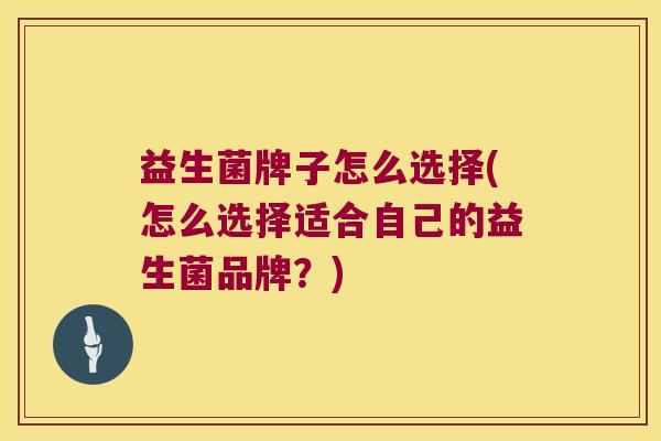 益生菌牌子怎么选择(怎么选择适合自己的益生菌品牌？)