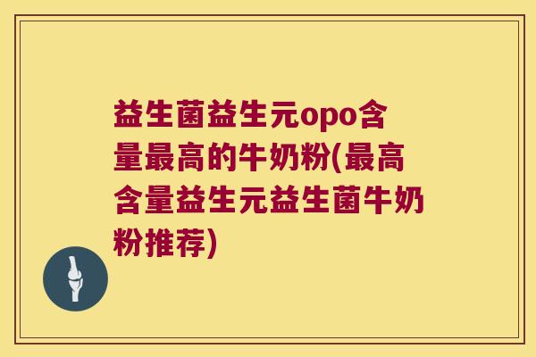 益生菌益生元opo含量最高的牛奶粉(最高含量益生元益生菌牛奶粉推荐)
