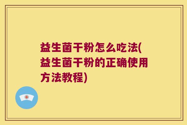 益生菌干粉怎么吃法(益生菌干粉的正确使用方法教程) 益生菌干粉怎么吃法(益生菌干粉的正确使用方法教程)