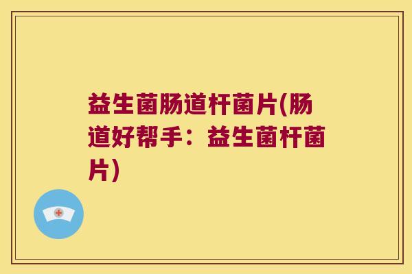 益生菌肠道杆菌片(肠道好帮手：益生菌杆菌片)