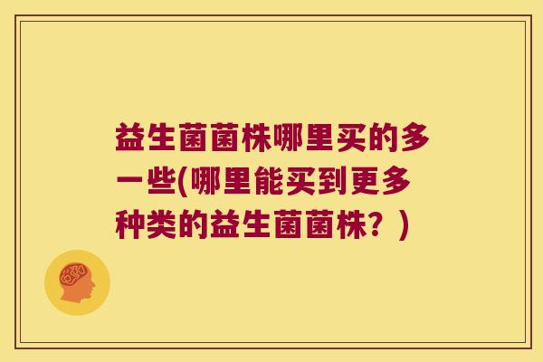 益生菌菌株哪里买的多一些(哪里能买到更多种类的益生菌菌株？)