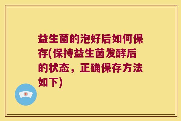 益生菌的泡好后如何保存(保持益生菌发酵后的状态，正确保存方法如下)