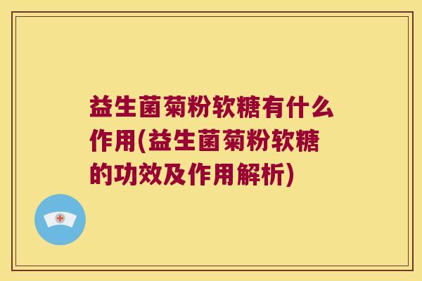 益生菌菊粉软糖有什么作用(益生菌菊粉软糖的功效及作用解析)