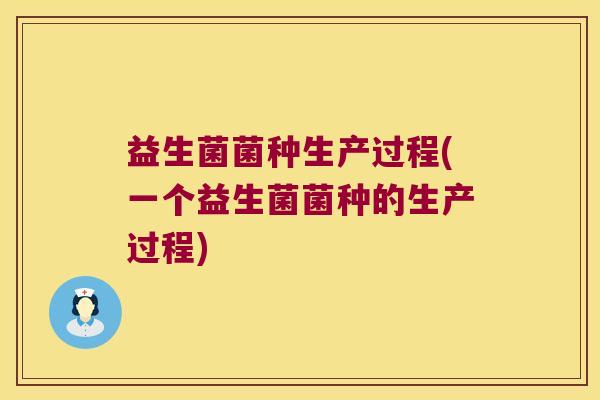 益生菌菌种生产过程(一个益生菌菌种的生产过程)