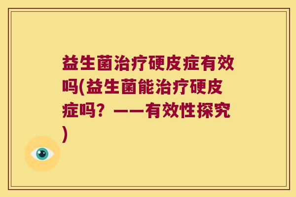 益生菌硬皮症有效吗(益生菌能硬皮症吗?——有效性探究) 益生菌硬皮症有效吗(益生菌能硬皮症吗?——有效性探究)