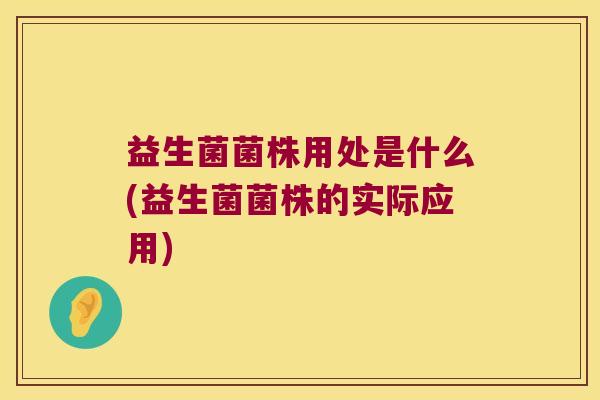 益生菌菌株用处是什么(益生菌菌株的实际应用) 益生菌菌株用处是什么(益生菌菌株的实际应用)
