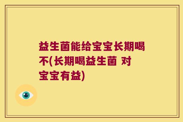 益生菌能给宝宝长期喝不(长期喝益生菌 对宝宝有益)