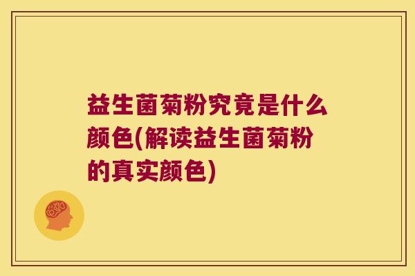 益生菌菊粉究竟是什么颜色(解读益生菌菊粉的真实颜色)