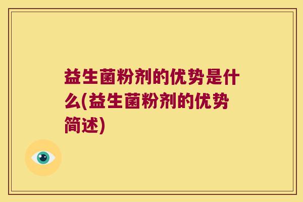 益生菌粉剂的优势是什么(益生菌粉剂的优势简述)
