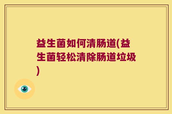 益生菌如何清肠道(益生菌轻松清除肠道垃圾)