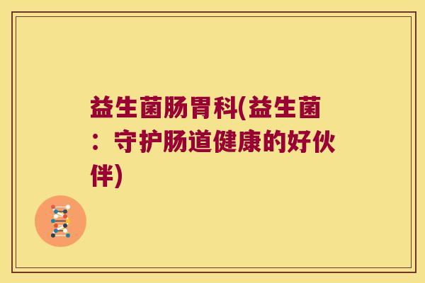 益生菌肠胃科(益生菌：守护肠道健康的好伙伴)