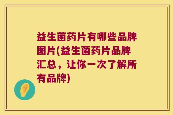 益生菌药片有哪些品牌图片(益生菌药片品牌汇总，让你一次了解所有品牌)