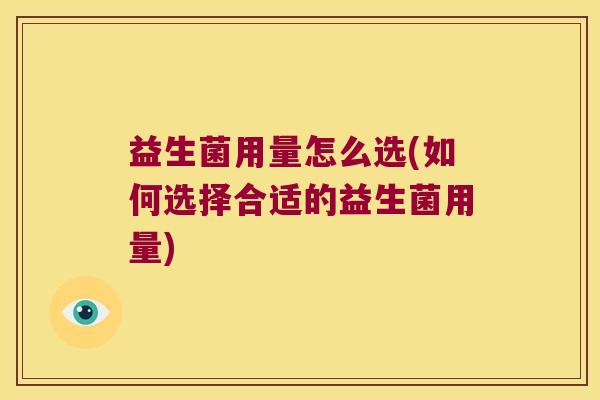 益生菌用量怎么选(如何选择合适的益生菌用量)