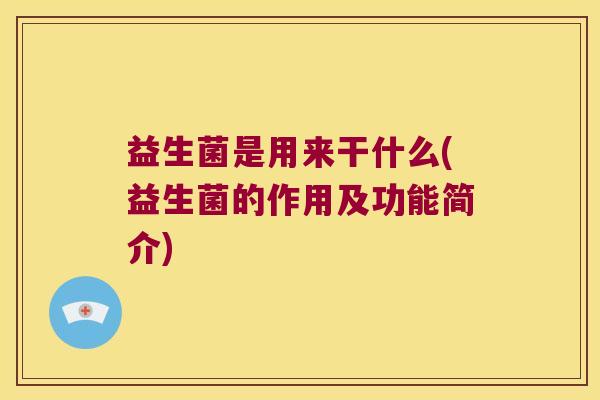 益生菌是用来干什么(益生菌的作用及功能简介)