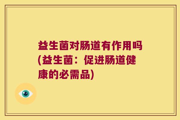 益生菌对肠道有作用吗(益生菌：促进肠道健康的必需品)