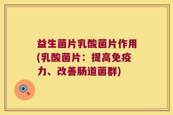 益生菌片乳酸菌片作用(乳酸菌片：提高免疫力、改善肠道菌群)