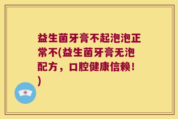 益生菌牙膏不起泡泡正常不(益生菌牙膏无泡配方,口腔健康信赖!) 益生菌牙膏不起泡泡正常不(益生菌牙膏无泡配方,口腔健康信赖!)
