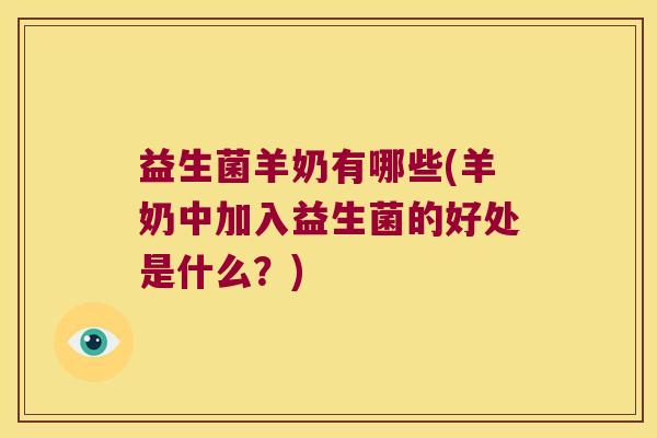 益生菌羊奶有哪些(羊奶中加入益生菌的好处是什么？)