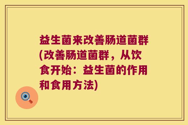 益生菌来改善肠道菌群(改善肠道菌群，从饮食开始：益生菌的作用和食用方法)