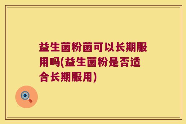 益生菌粉菌可以长期服用吗(益生菌粉是否适合长期服用)