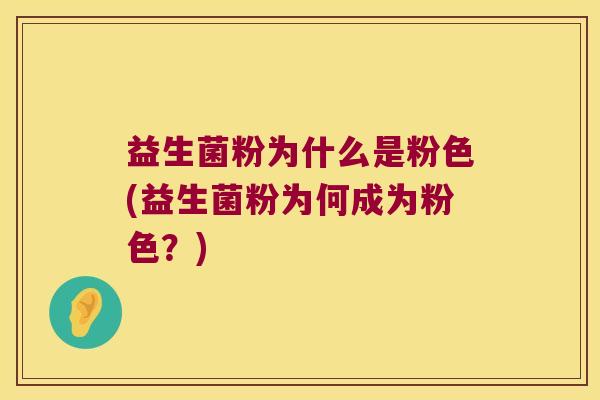 益生菌粉为什么是粉色(益生菌粉为何成为粉色？)
