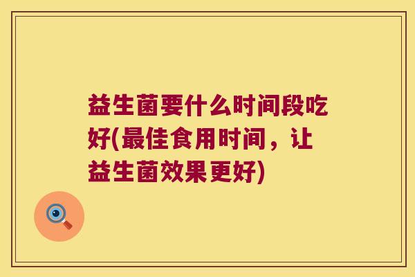 益生菌要什么时间段吃好(最佳食用时间，让益生菌效果更好)