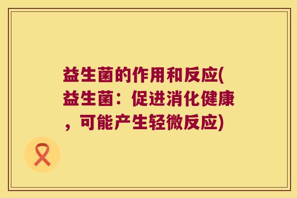 益生菌的作用和反应(益生菌：促进消化健康，可能产生轻微反应)