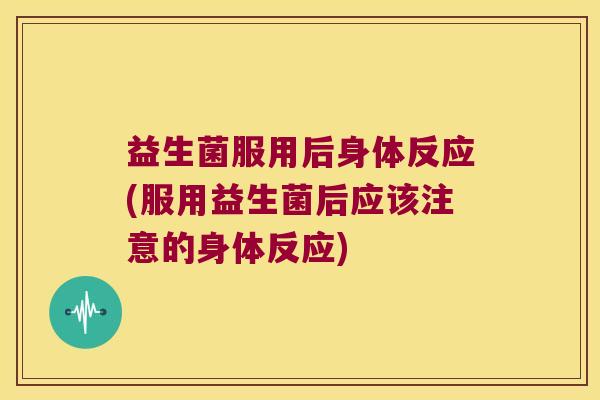 益生菌服用后身体反应(服用益生菌后应该注意的身体反应) 益生菌服用后身体反应(服用益生菌后应该注意的身体反应)