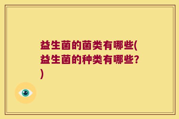 益生菌的菌类有哪些(益生菌的种类有哪些？)