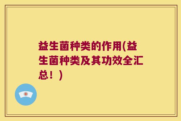 益生菌种类的作用(益生菌种类及其功效全汇总！)